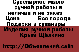 Сувенирное мыло ручной работы в наличии и на заказ. › Цена ­ 165 - Все города Подарки и сувениры » Изделия ручной работы   . Крым,Щёлкино